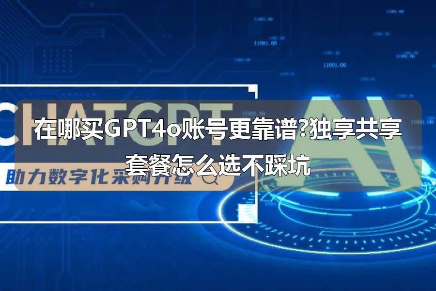 在哪买GPT4o账号更靠谱?独享共享套餐怎么选不踩坑