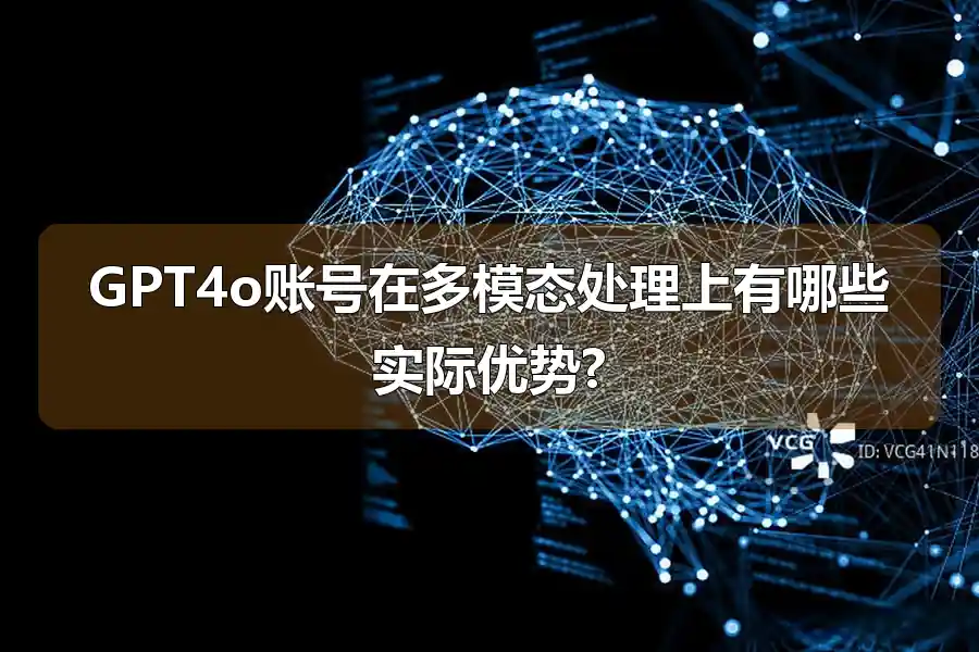 GPT4o账号在多模态处理上有哪些实际优势?