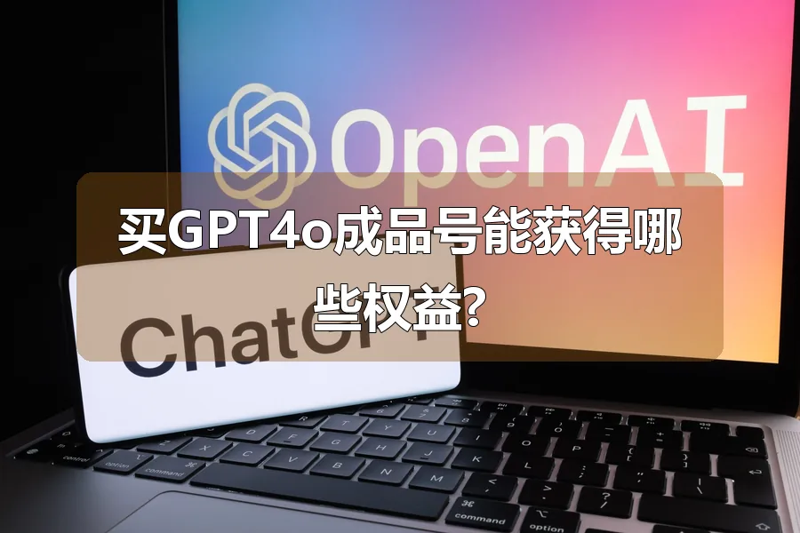 买GPT4o成品号能获得哪些权益?